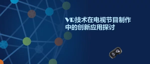 VR技术在电视节目制作中的创新应用探讨